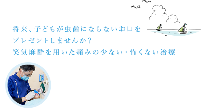 将来、子どもが虫歯にならないお口をプレゼントしませんか？笑気麻酔を用いた痛みの少ない・怖くない治療