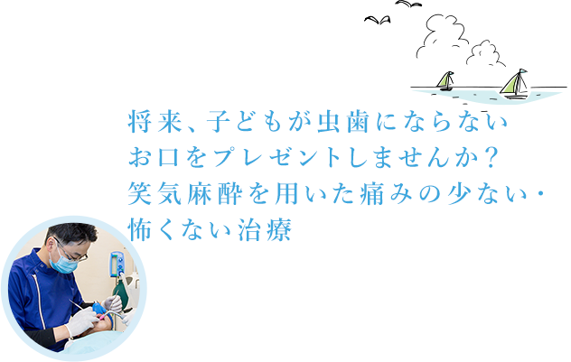 将来、子どもが虫歯にならないお口をプレゼントしませんか？笑気麻酔を用いた痛みの少ない・怖くない治療