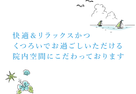 快適＆リラックスかつ、くつろいでお過ごしいただける院内空間にこだわっております